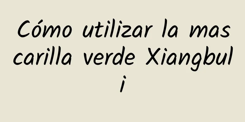 Cómo utilizar la mascarilla verde Xiangbuli