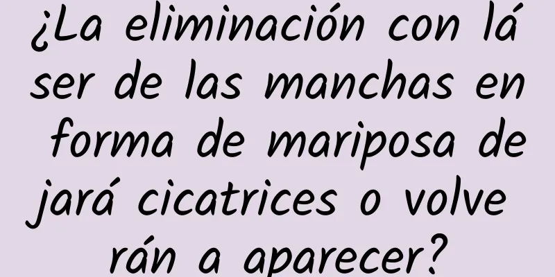 ¿La eliminación con láser de las manchas en forma de mariposa dejará cicatrices o volverán a aparecer?