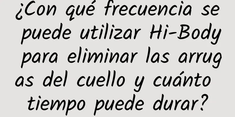 ¿Con qué frecuencia se puede utilizar Hi-Body para eliminar las arrugas del cuello y cuánto tiempo puede durar?