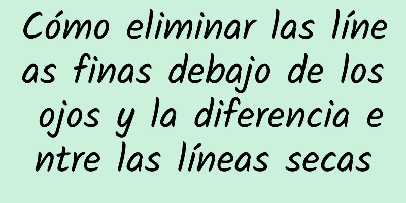 Cómo eliminar las líneas finas debajo de los ojos y la diferencia entre las líneas secas