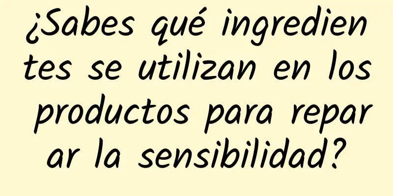 ¿Sabes qué ingredientes se utilizan en los productos para reparar la sensibilidad?