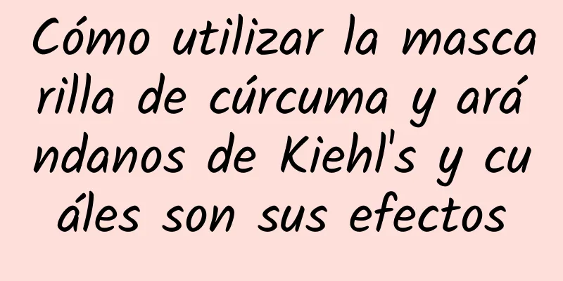 Cómo utilizar la mascarilla de cúrcuma y arándanos de Kiehl's y cuáles son sus efectos