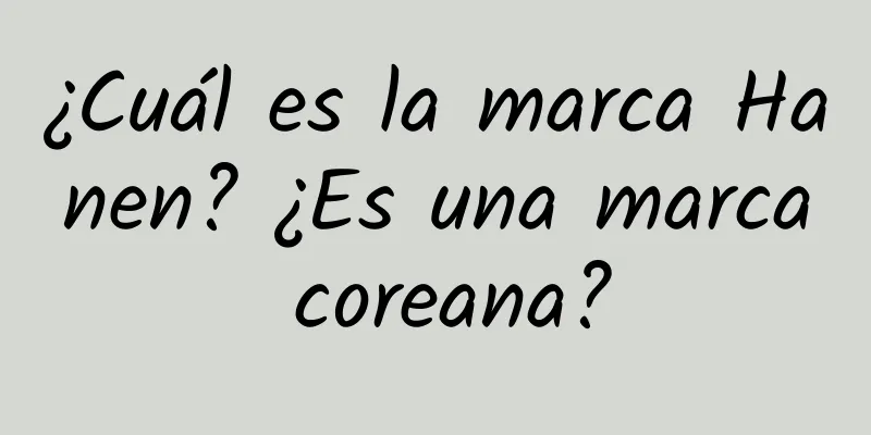 ¿Cuál es la marca Hanen? ¿Es una marca coreana?