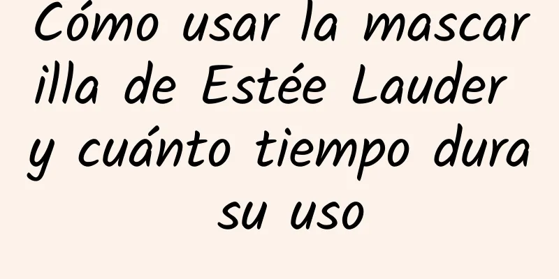 Cómo usar la mascarilla de Estée Lauder y cuánto tiempo dura su uso