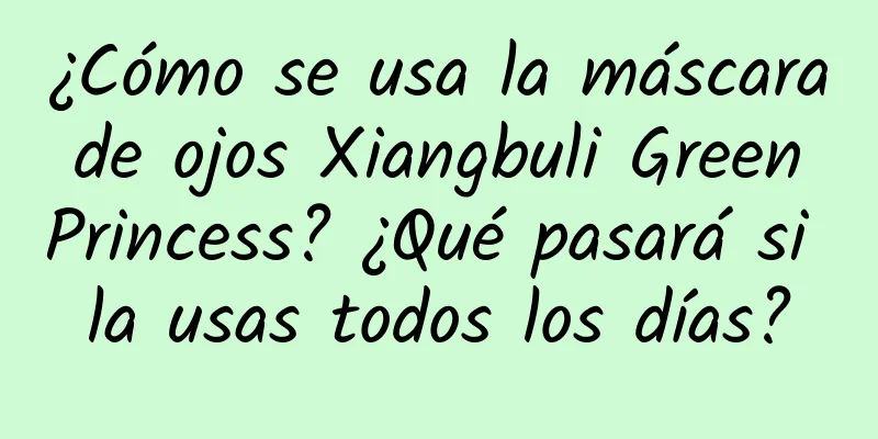 ¿Cómo se usa la máscara de ojos Xiangbuli Green Princess? ¿Qué pasará si la usas todos los días?