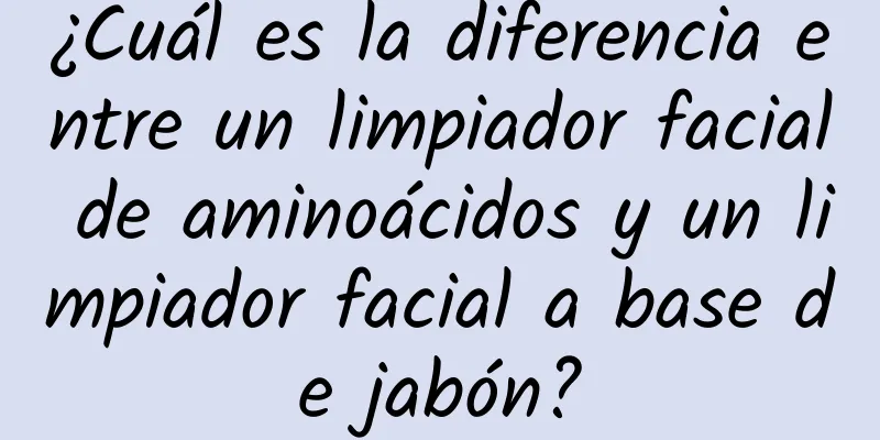 ¿Cuál es la diferencia entre un limpiador facial de aminoácidos y un limpiador facial a base de jabón?