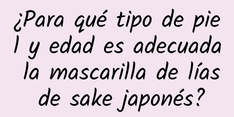 ¿Para qué tipo de piel y edad es adecuada la mascarilla de lías de sake japonés?