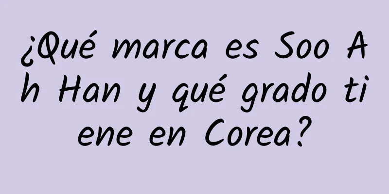 ¿Qué marca es Soo Ah Han y qué grado tiene en Corea?