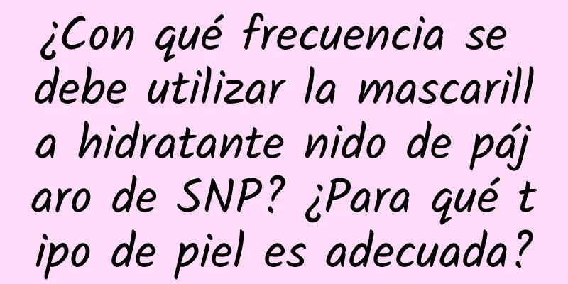 ¿Con qué frecuencia se debe utilizar la mascarilla hidratante nido de pájaro de SNP? ¿Para qué tipo de piel es adecuada?