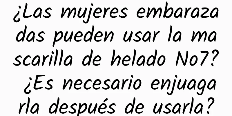 ¿Las mujeres embarazadas pueden usar la mascarilla de helado No7? ¿Es necesario enjuagarla después de usarla?