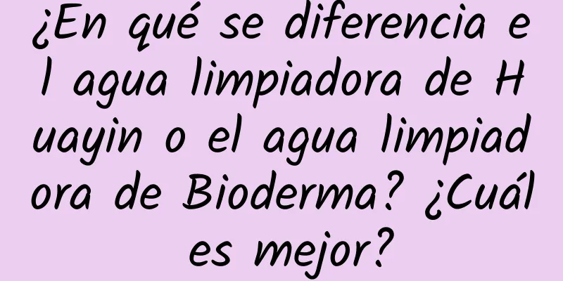 ¿En qué se diferencia el agua limpiadora de Huayin o el agua limpiadora de Bioderma? ¿Cuál es mejor?