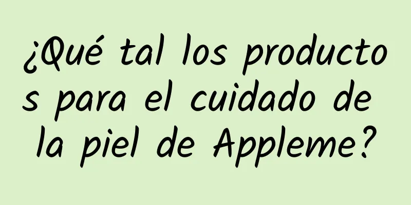 ¿Qué tal los productos para el cuidado de la piel de Appleme?