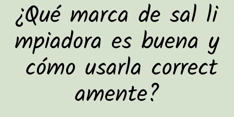 ¿Qué marca de sal limpiadora es buena y cómo usarla correctamente?