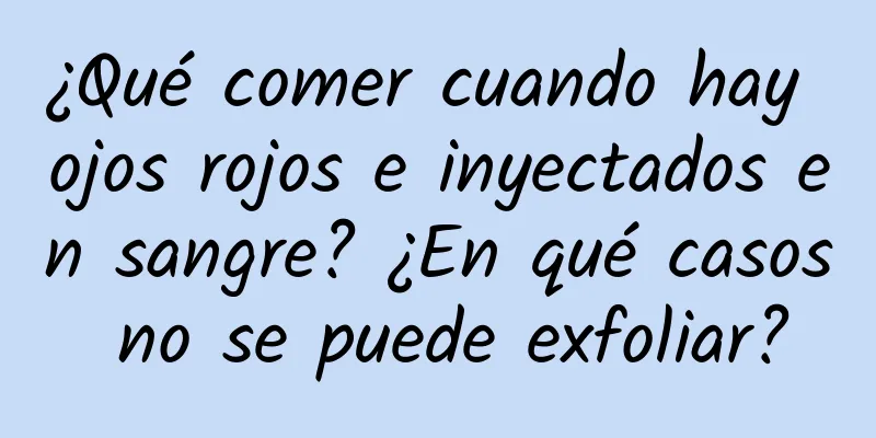 ¿Qué comer cuando hay ojos rojos e inyectados en sangre? ¿En qué casos no se puede exfoliar?