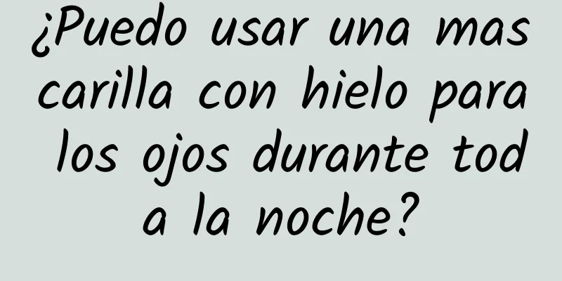 ¿Puedo usar una mascarilla con hielo para los ojos durante toda la noche?