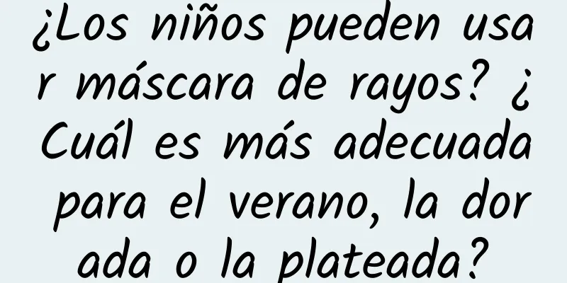 ¿Los niños pueden usar máscara de rayos? ¿Cuál es más adecuada para el verano, la dorada o la plateada?