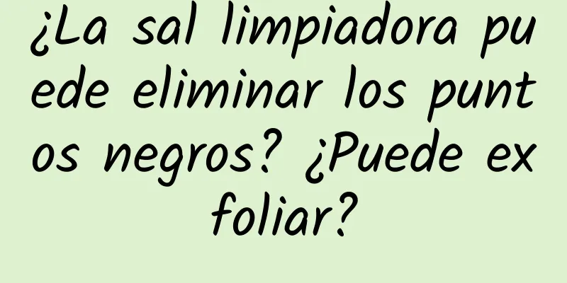 ¿La sal limpiadora puede eliminar los puntos negros? ¿Puede exfoliar?