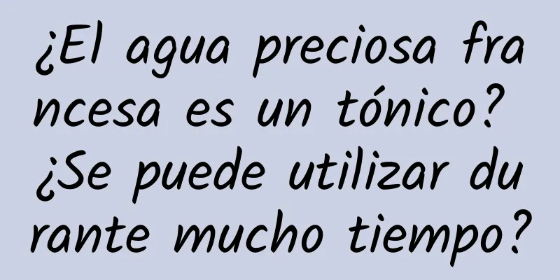 ¿El agua preciosa francesa es un tónico? ¿Se puede utilizar durante mucho tiempo?