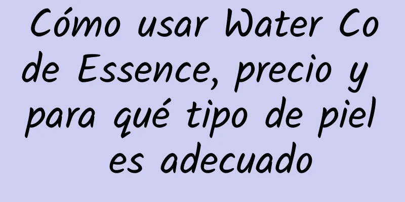 Cómo usar Water Code Essence, precio y para qué tipo de piel es adecuado