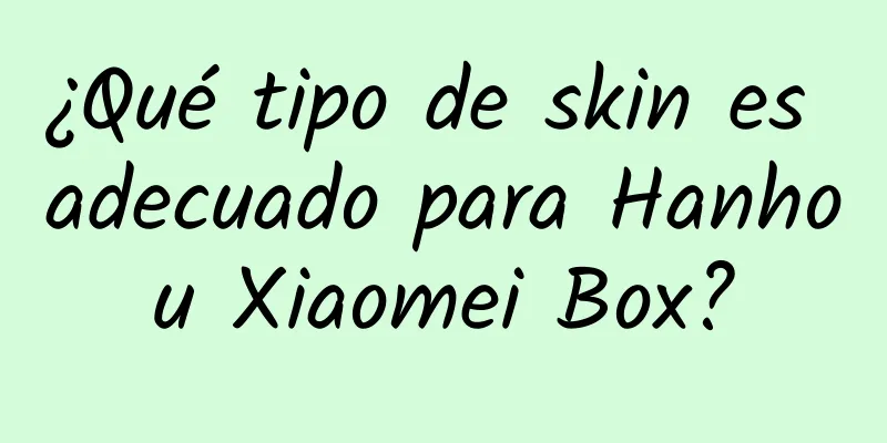 ¿Qué tipo de skin es adecuado para Hanhou Xiaomei Box?