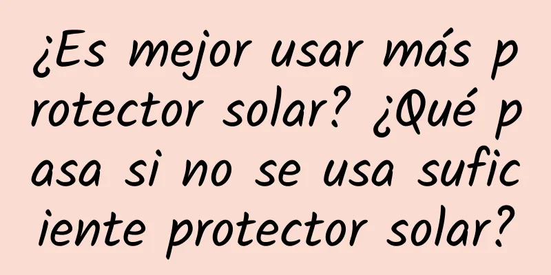 ¿Es mejor usar más protector solar? ¿Qué pasa si no se usa suficiente protector solar?