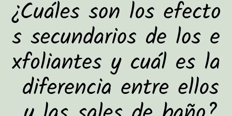 ¿Cuáles son los efectos secundarios de los exfoliantes y cuál es la diferencia entre ellos y las sales de baño?