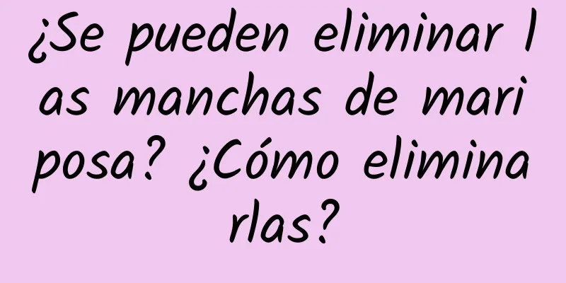 ¿Se pueden eliminar las manchas de mariposa? ¿Cómo eliminarlas?