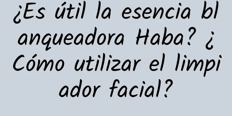 ¿Es útil la esencia blanqueadora Haba? ¿Cómo utilizar el limpiador facial?