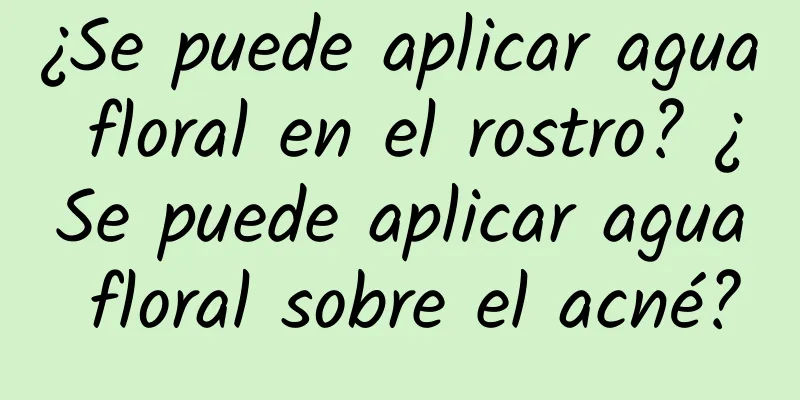 ¿Se puede aplicar agua floral en el rostro? ¿Se puede aplicar agua floral sobre el acné?