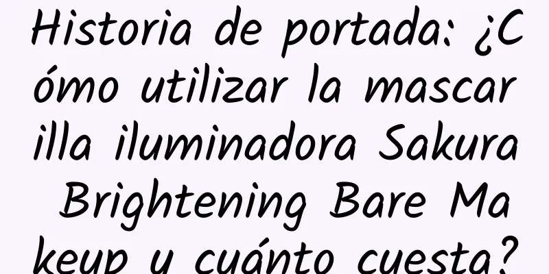 Historia de portada: ¿Cómo utilizar la mascarilla iluminadora Sakura Brightening Bare Makeup y cuánto cuesta?