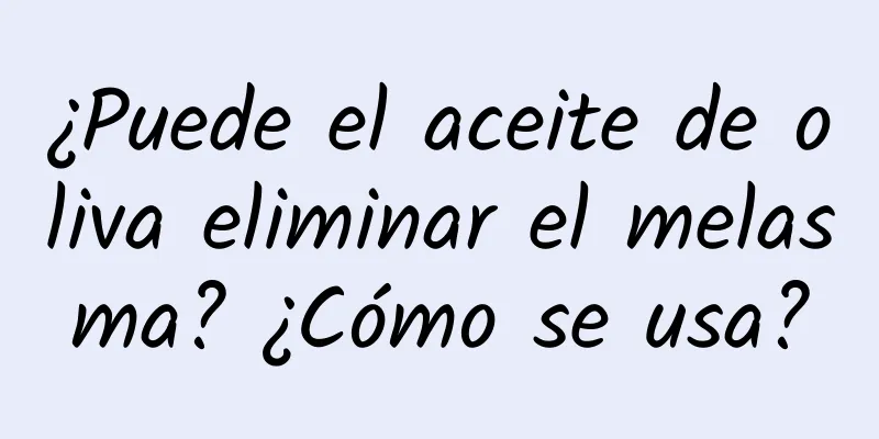 ¿Puede el aceite de oliva eliminar el melasma? ¿Cómo se usa?