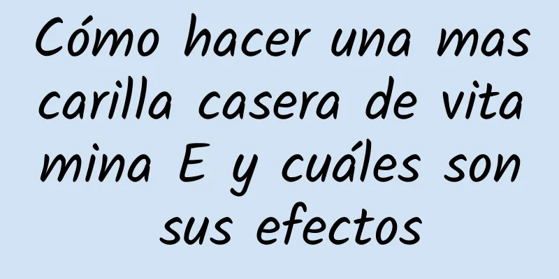 Cómo hacer una mascarilla casera de vitamina E y cuáles son sus efectos