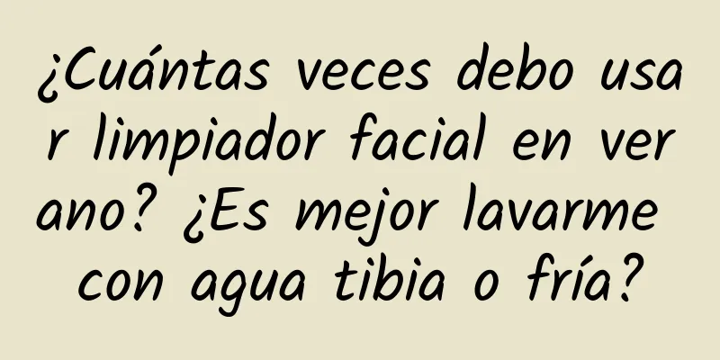 ¿Cuántas veces debo usar limpiador facial en verano? ¿Es mejor lavarme con agua tibia o fría?