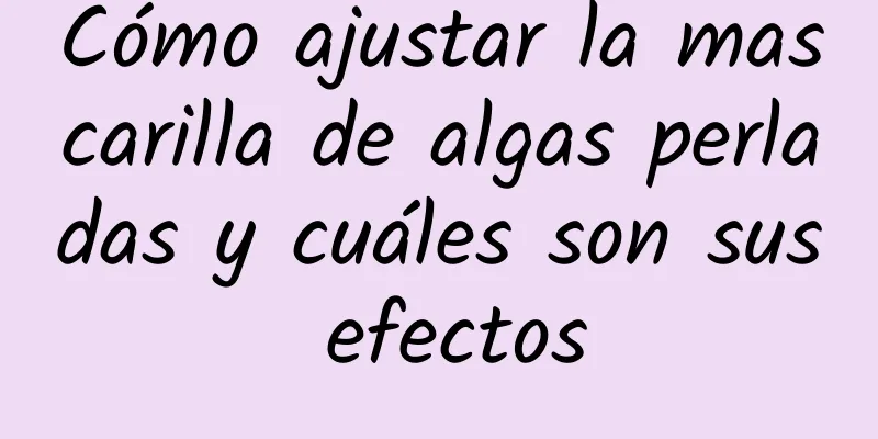 Cómo ajustar la mascarilla de algas perladas y cuáles son sus efectos