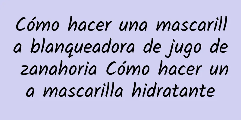 Cómo hacer una mascarilla blanqueadora de jugo de zanahoria Cómo hacer una mascarilla hidratante