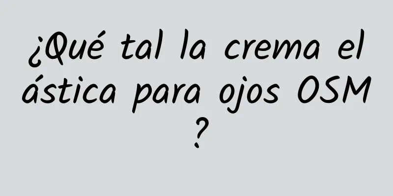 ¿Qué tal la crema elástica para ojos OSM?