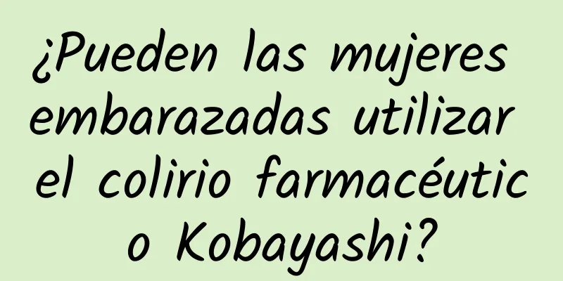 ¿Pueden las mujeres embarazadas utilizar el colirio farmacéutico Kobayashi?