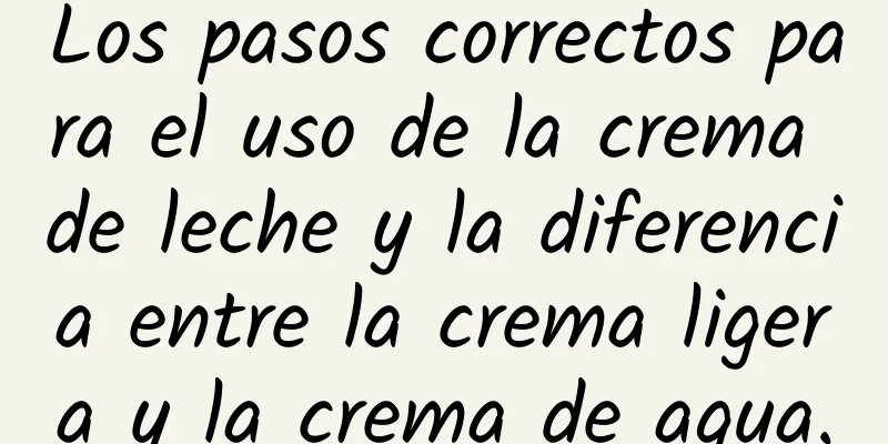 Los pasos correctos para el uso de la crema de leche y la diferencia entre la crema ligera y la crema de agua.