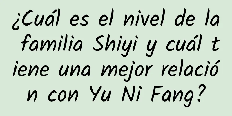 ¿Cuál es el nivel de la familia Shiyi y cuál tiene una mejor relación con Yu Ni Fang?