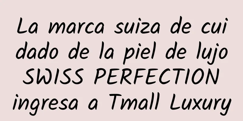 La marca suiza de cuidado de la piel de lujo SWISS PERFECTION ingresa a Tmall Luxury