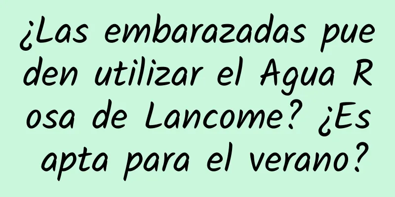 ¿Las embarazadas pueden utilizar el Agua Rosa de Lancome? ¿Es apta para el verano?