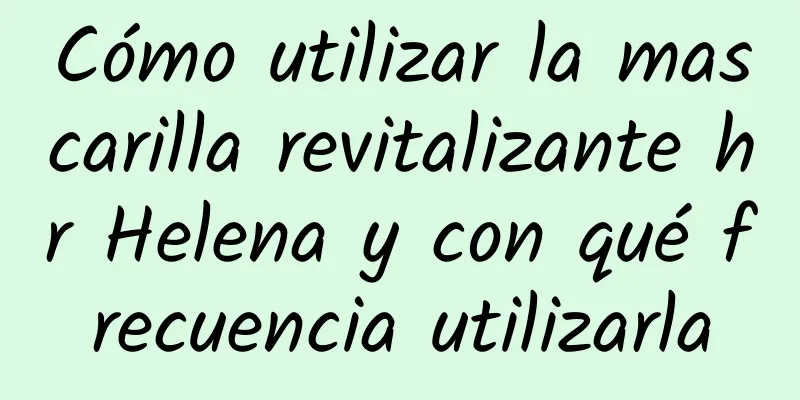 Cómo utilizar la mascarilla revitalizante hr Helena y con qué frecuencia utilizarla