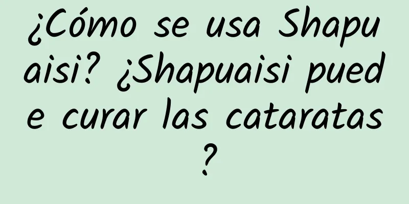 ¿Cómo se usa Shapuaisi? ¿Shapuaisi puede curar las cataratas?