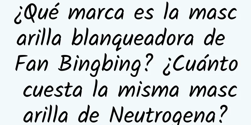 ¿Qué marca es la mascarilla blanqueadora de Fan Bingbing? ¿Cuánto cuesta la misma mascarilla de Neutrogena?