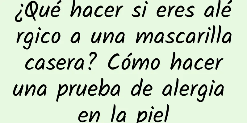 ¿Qué hacer si eres alérgico a una mascarilla casera? Cómo hacer una prueba de alergia en la piel