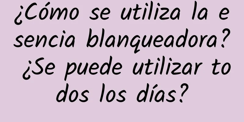 ¿Cómo se utiliza la esencia blanqueadora? ¿Se puede utilizar todos los días?