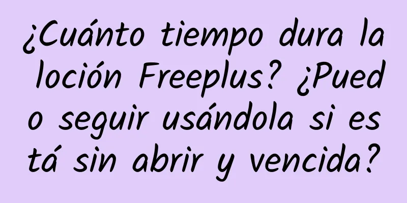 ¿Cuánto tiempo dura la loción Freeplus? ¿Puedo seguir usándola si está sin abrir y vencida?