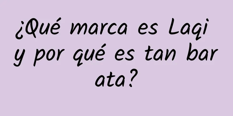 ¿Qué marca es Laqi y por qué es tan barata?