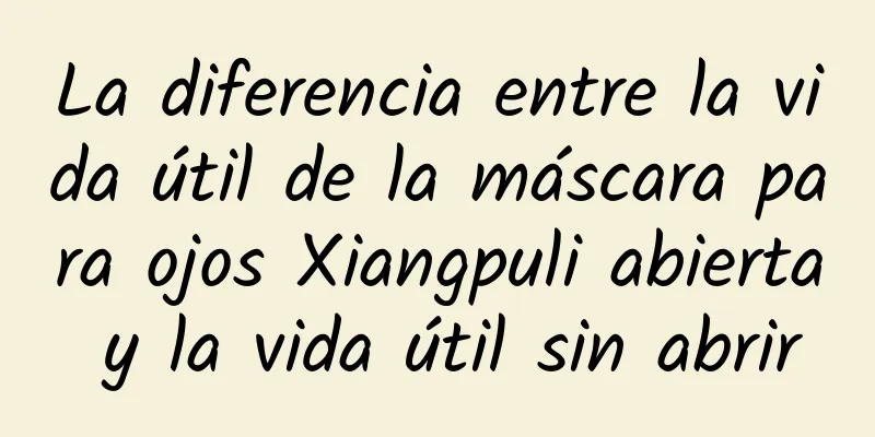 La diferencia entre la vida útil de la máscara para ojos Xiangpuli abierta y la vida útil sin abrir