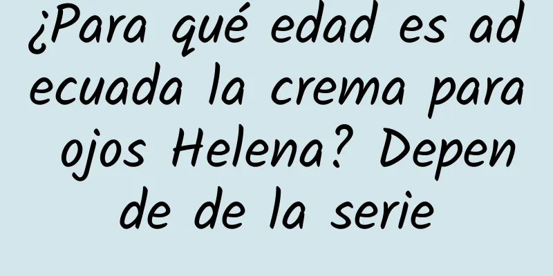 ¿Para qué edad es adecuada la crema para ojos Helena? Depende de la serie